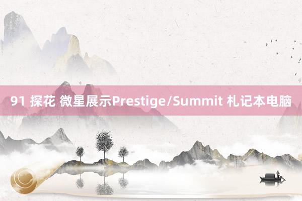 91 探花 微星展示Prestige/Summit 札记本电脑