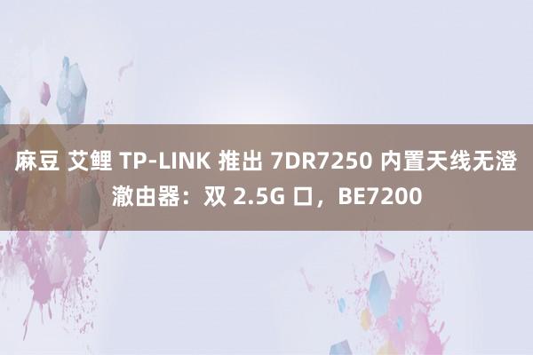 麻豆 艾鲤 TP-LINK 推出 7DR7250 内置天线无澄澈由器：双 2.5G 口，BE7200