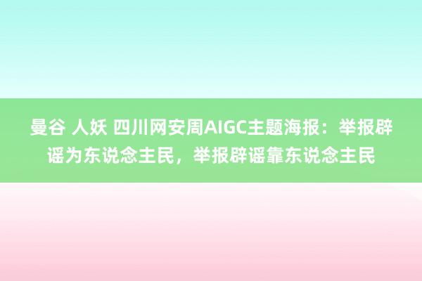 曼谷 人妖 四川网安周AIGC主题海报：举报辟谣为东说念主民，举报辟谣靠东说念主民