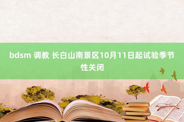 bdsm 调教 长白山南景区10月11日起试验季节性关闭