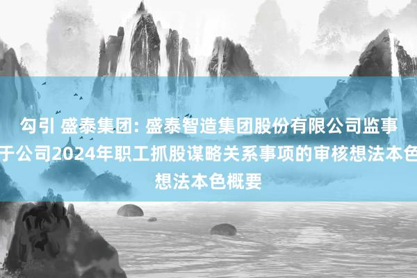 勾引 盛泰集团: 盛泰智造集团股份有限公司监事会对于公司2024年职工抓股谋略关系事项的审核想法本色概要