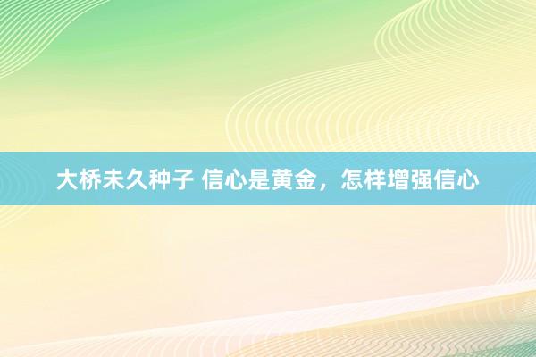 大桥未久种子 信心是黄金，怎样增强信心