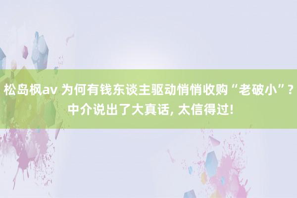 松岛枫av 为何有钱东谈主驱动悄悄收购“老破小”? 中介说出了大真话， 太信得过!