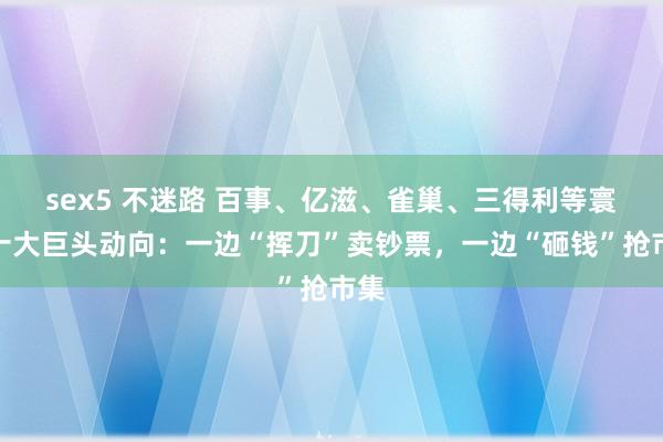 sex5 不迷路 百事、亿滋、雀巢、三得利等寰球十大巨头动向：一边“挥刀”卖钞票，一边“砸钱”抢市集