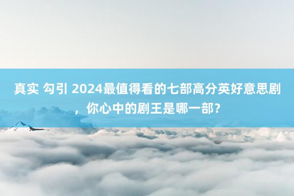 真实 勾引 2024最值得看的七部高分英好意思剧，你心中的剧王是哪一部？