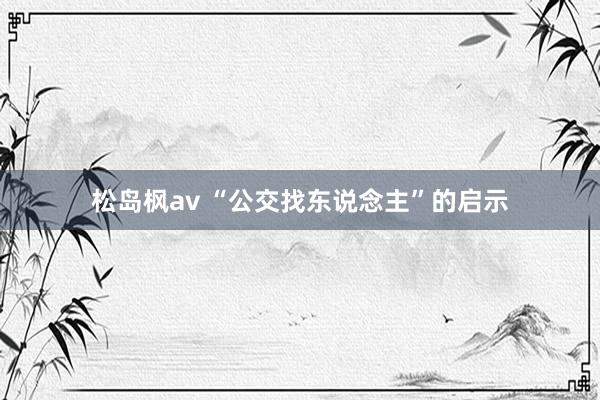 松岛枫av “公交找东说念主”的启示