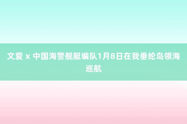 文爱 x 中国海警舰艇编队1月8日在我垂纶岛领海巡航