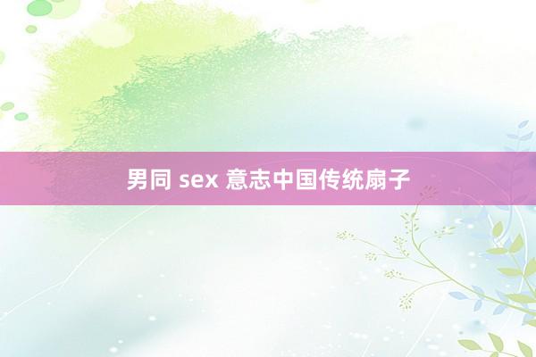 男同 sex 意志中国传统扇子