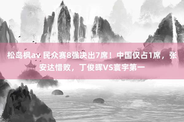 松岛枫av 民众赛8强决出7席！中国仅占1席，张安达惜败，丁俊晖VS寰宇第一